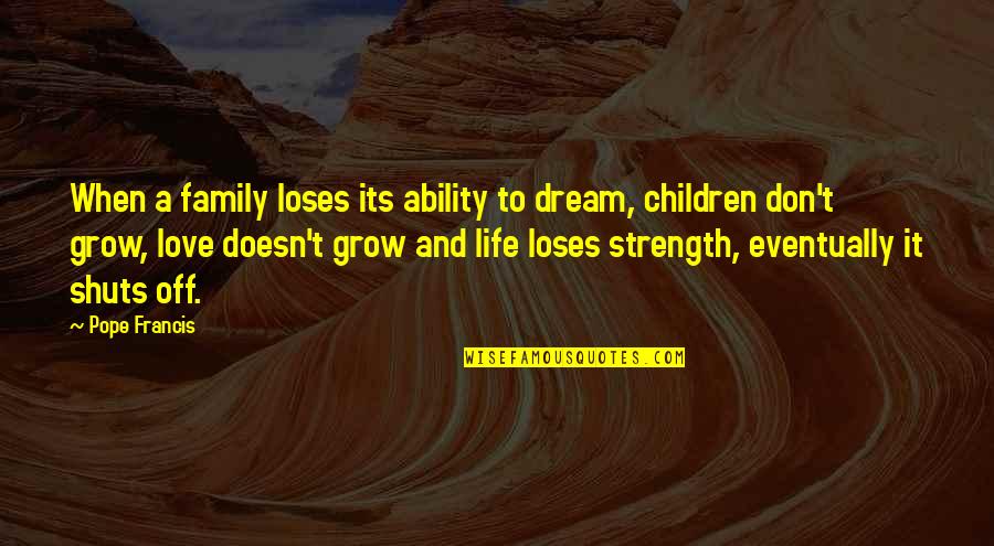 Ability To Love Quotes By Pope Francis: When a family loses its ability to dream,