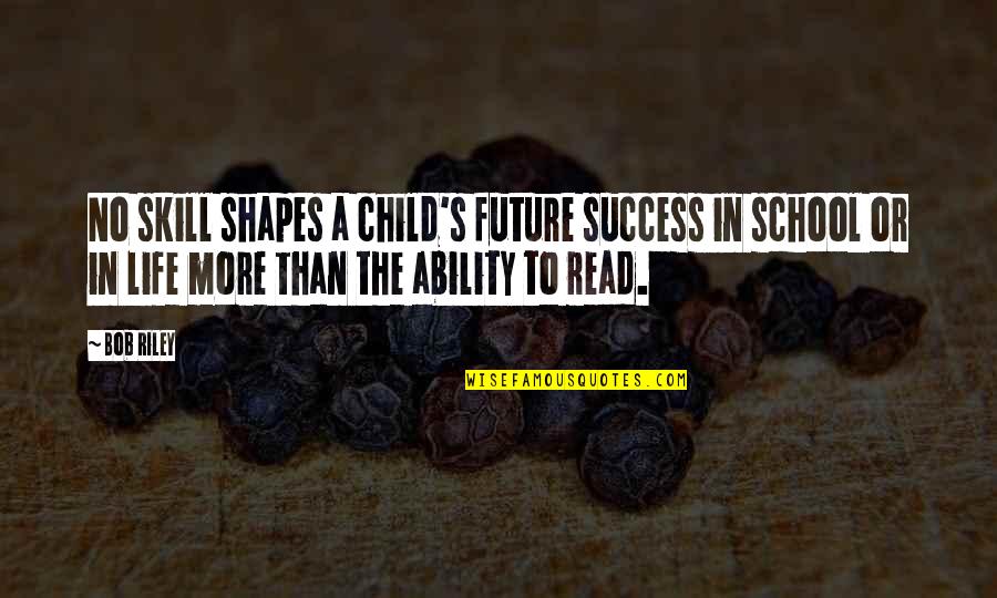Ability To Read Quotes By Bob Riley: No skill shapes a child's future success in