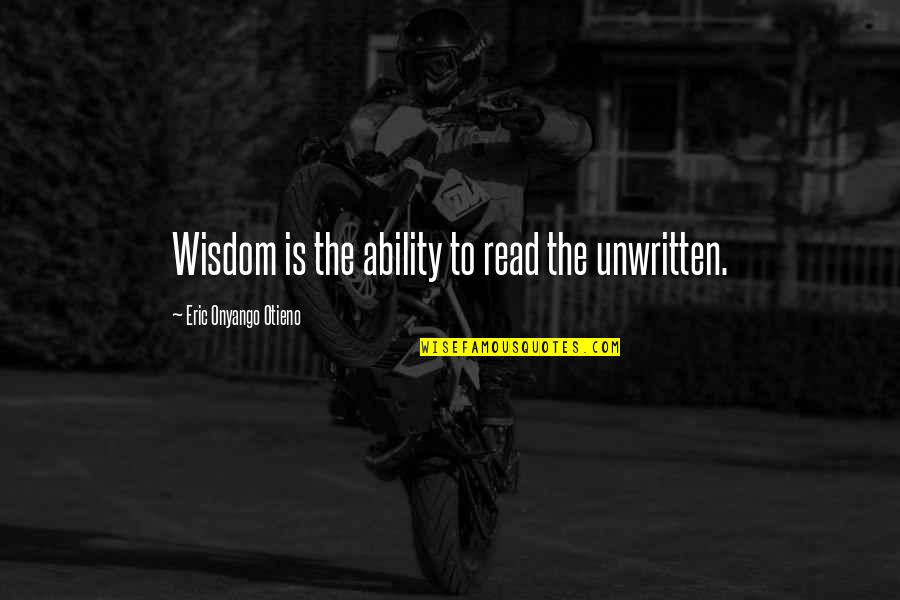 Ability To Read Quotes By Eric Onyango Otieno: Wisdom is the ability to read the unwritten.