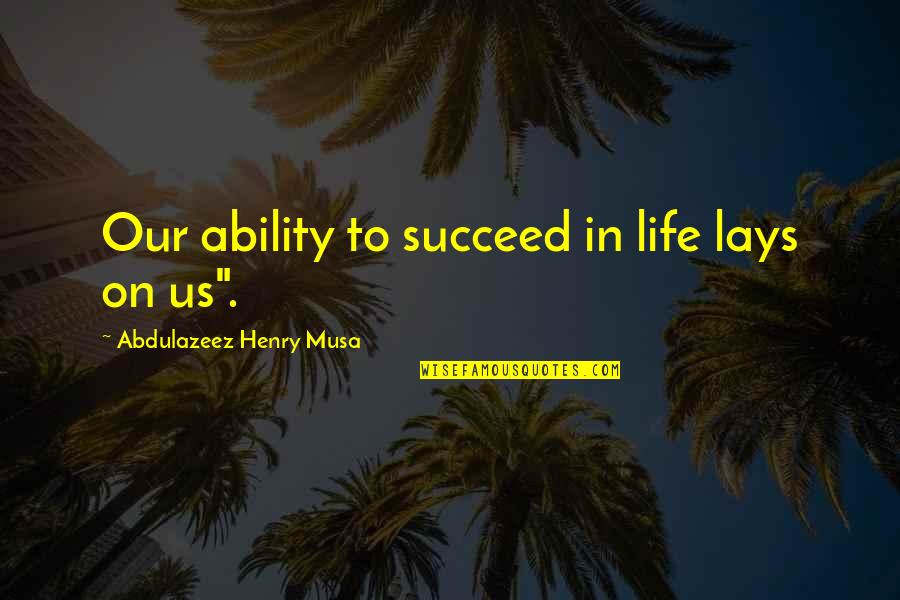 Ability To Succeed Quotes By Abdulazeez Henry Musa: Our ability to succeed in life lays on Ability To Succeed Quotes By Abdulazeez Henry Musa: Our ability to succeed in life lays on