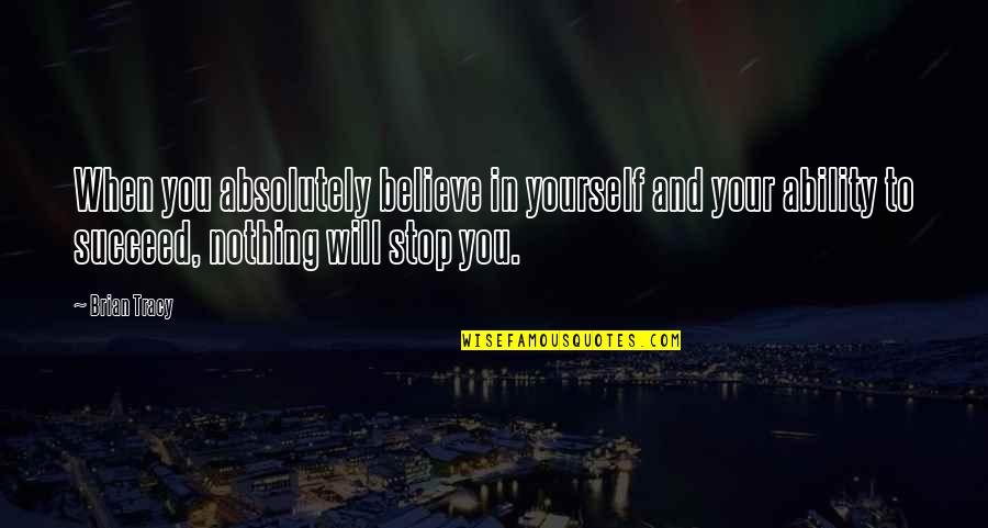 Ability To Succeed Quotes By Brian Tracy: When you absolutely believe in yourself and your