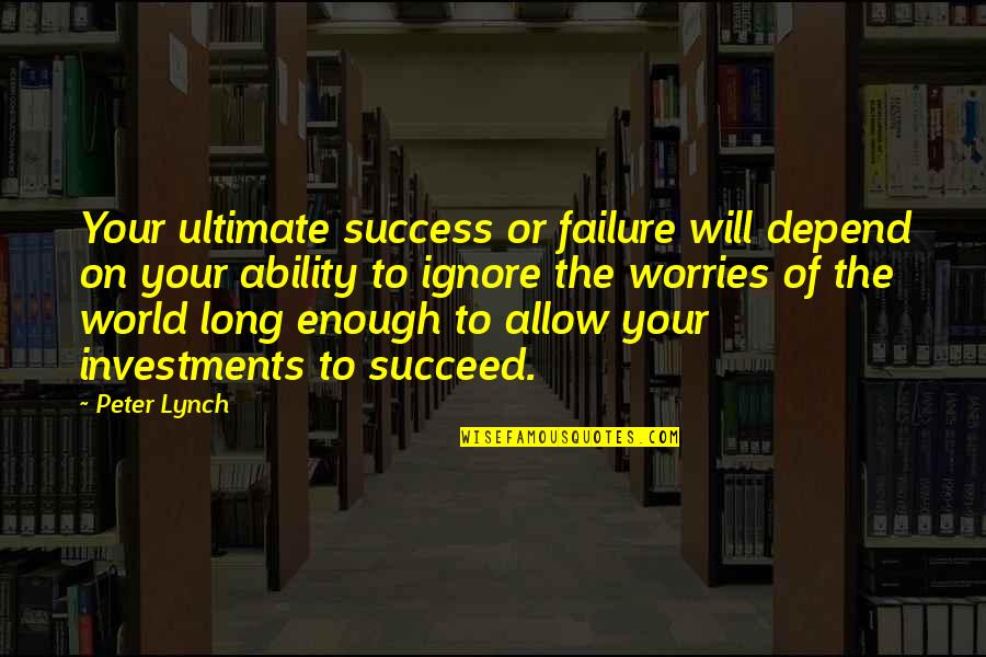 Ability To Succeed Quotes By Peter Lynch: Your ultimate success or failure will depend on