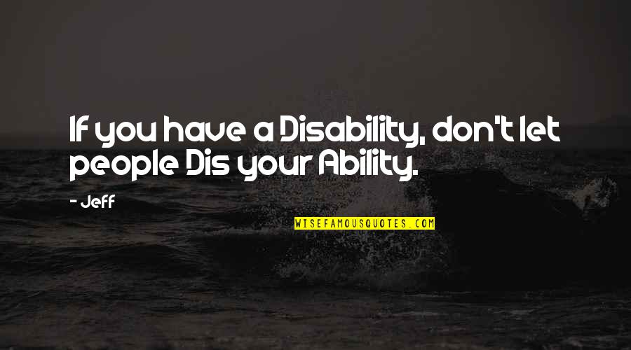 Ability Vs Disability Quotes By Jeff: If you have a Disability, don't let people