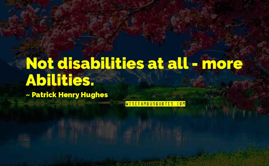 Ability Vs Disability Quotes By Patrick Henry Hughes: Not disabilities at all - more Abilities.
