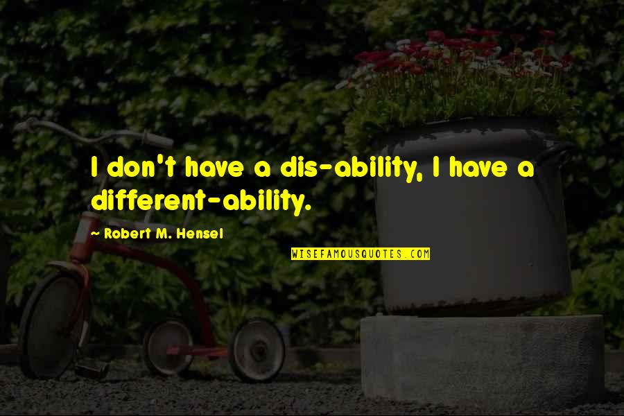 Ability Vs Disability Quotes By Robert M. Hensel: I don't have a dis-ability, I have a