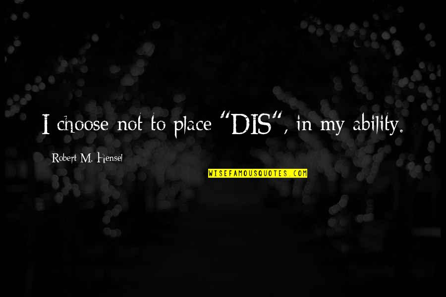 Ability Vs Disability Quotes By Robert M. Hensel: I choose not to place "DIS", in my