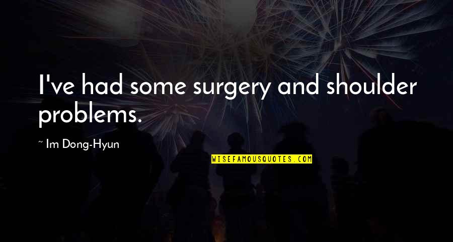 Abilityanding Quotes By Im Dong-Hyun: I've had some surgery and shoulder problems. Abilityanding Quotes By Im Dong-Hyun: I've had some surgery and shoulder problems.