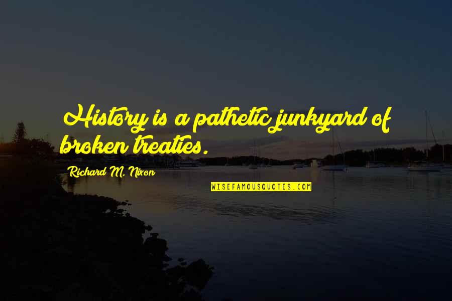 Abimana Aryasatya Quotes By Richard M. Nixon: History is a pathetic junkyard of broken treaties.