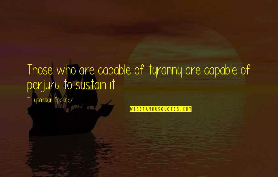 Abimelech Quotes By Lysander Spooner: Those who are capable of tyranny are capable