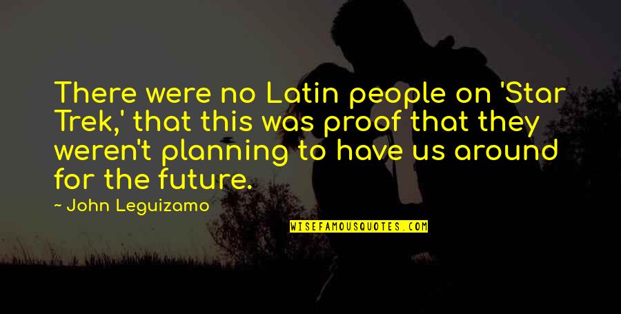 Abinet Astaraki Quotes By John Leguizamo: There were no Latin people on 'Star Trek,' Abinet Astaraki Quotes By John Leguizamo: There were no Latin people on 'Star Trek,'