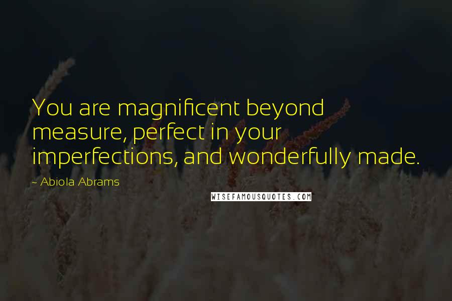 Abiola Abrams quotes: You are magnificent beyond measure, perfect in your imperfections, and wonderfully made.