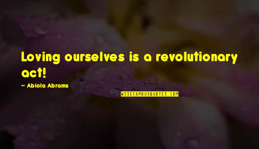 Abiola Abrams Quotes By Abiola Abrams: Loving ourselves is a revolutionary act!