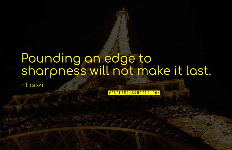 Abiout Quotes By Laozi: Pounding an edge to sharpness will not make