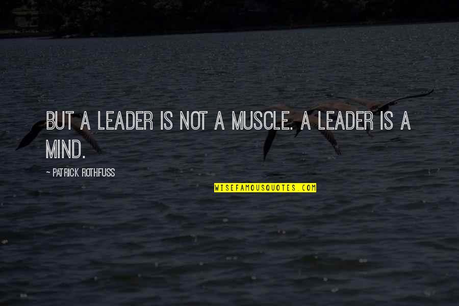 Abique Pedernal Quotes By Patrick Rothfuss: But a leader is not a muscle. A
