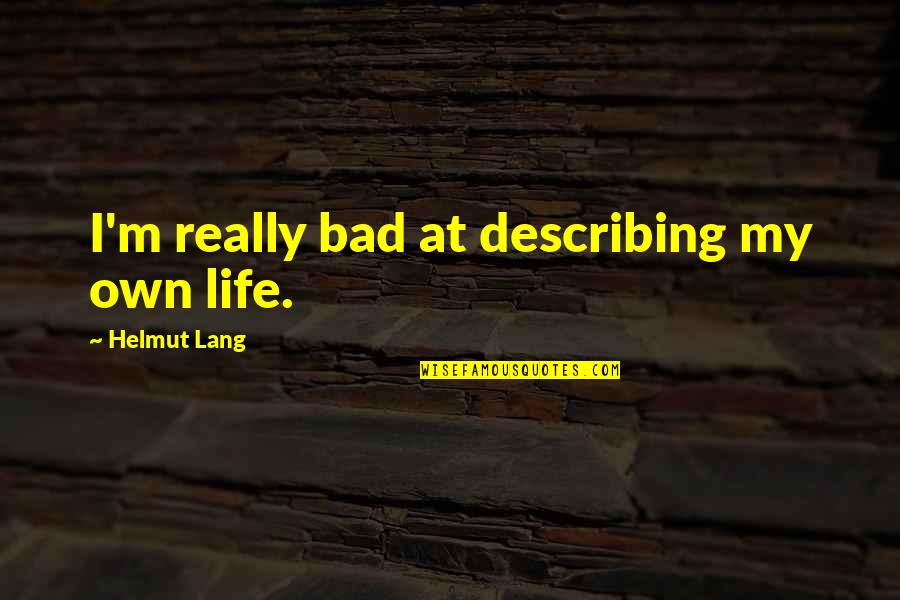 Abique Quotes By Helmut Lang: I'm really bad at describing my own life.
