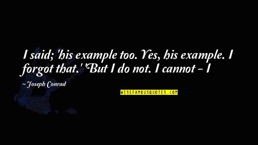 Abir Quotes By Joseph Conrad: I said; 'his example too. Yes, his example.