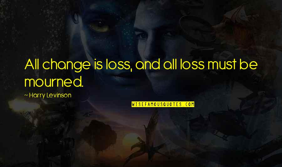 Abish Book Quotes By Harry Levinson: All change is loss, and all loss must Abish Book Quotes By Harry Levinson: All change is loss, and all loss must