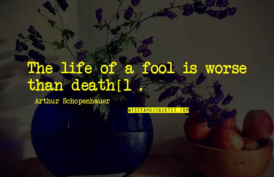 Abishag's Quotes By Arthur Schopenhauer: The life of a fool is worse than