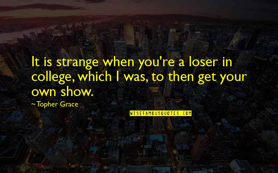 Abishag's Quotes By Topher Grace: It is strange when you're a loser in