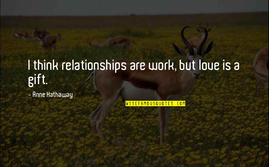 Abishai Pronunciation Quotes By Anne Hathaway: I think relationships are work, but love is
