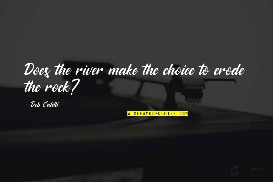 Abishai Quotes By Deb Caletti: Does the river make the choice to erode Abishai Quotes By Deb Caletti: Does the river make the choice to erode