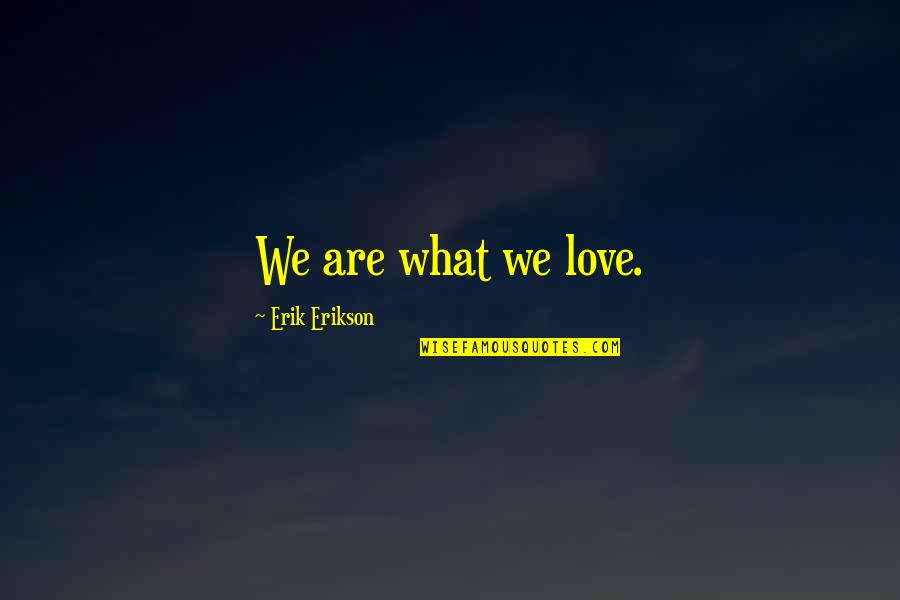 Abishek Quotes By Erik Erikson: We are what we love.