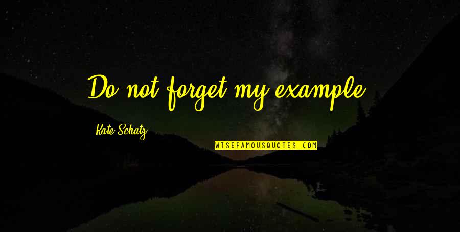 Abishek Quotes By Kate Schatz: Do not forget my example.