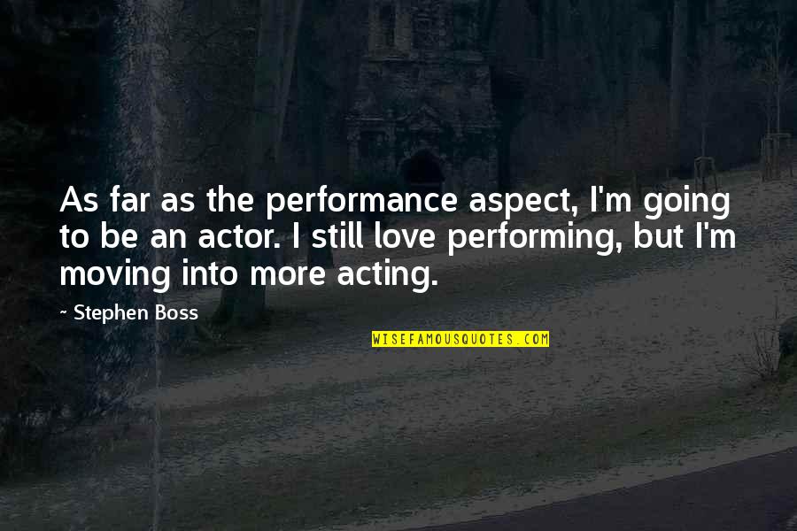 Abishev Nurlan Quotes By Stephen Boss: As far as the performance aspect, I'm going Abishev Nurlan Quotes By Stephen Boss: As far as the performance aspect, I'm going