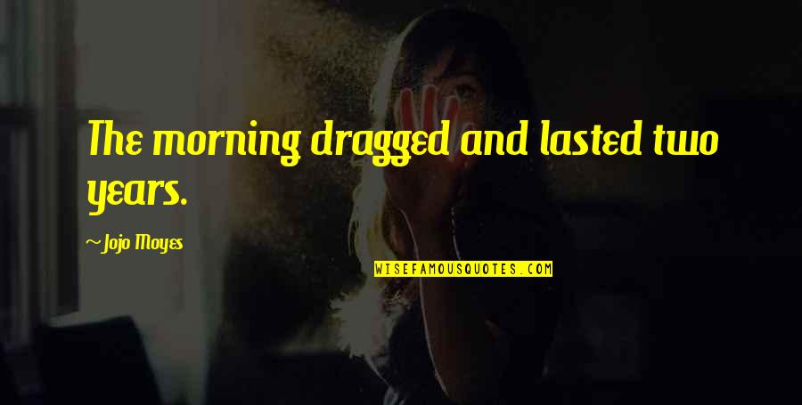 Abisul Sufletului Quotes By Jojo Moyes: The morning dragged and lasted two years.