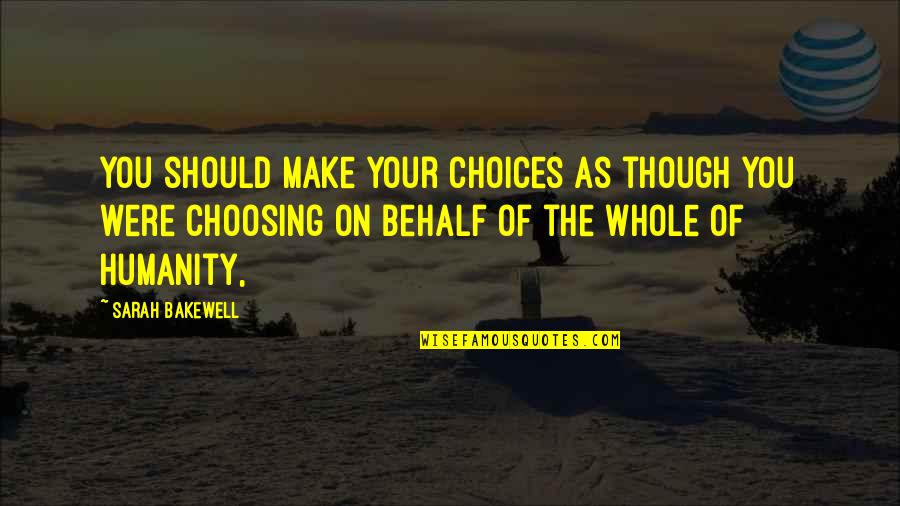 Abitare Conjugation Quotes By Sarah Bakewell: You should make your choices as though you Abitare Conjugation Quotes By Sarah Bakewell: You should make your choices as though you