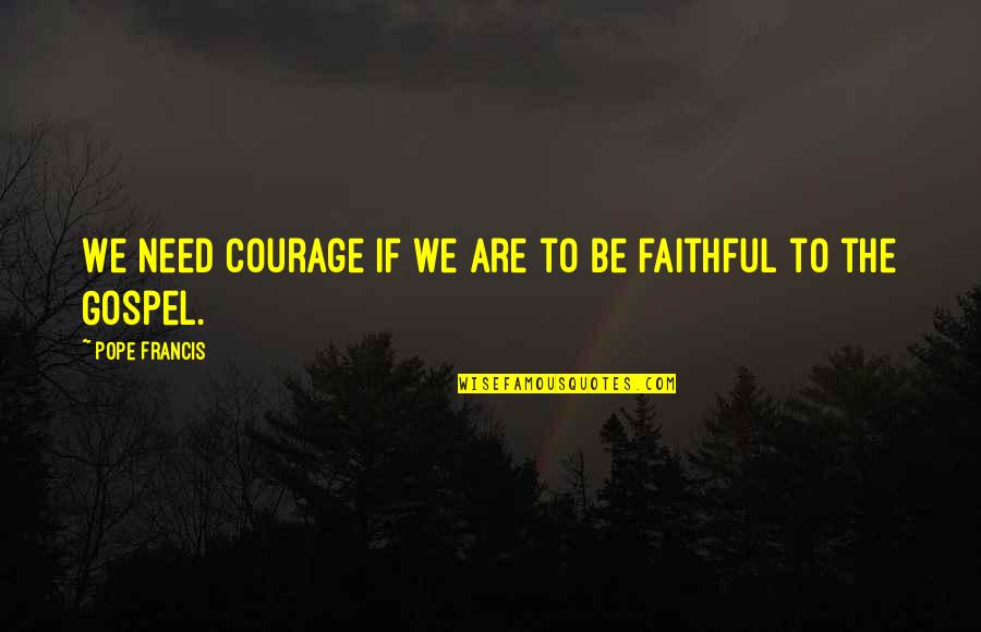 Abitazione In Inglese Quotes By Pope Francis: We need courage if we are to be Abitazione In Inglese Quotes By Pope Francis: We need courage if we are to be
