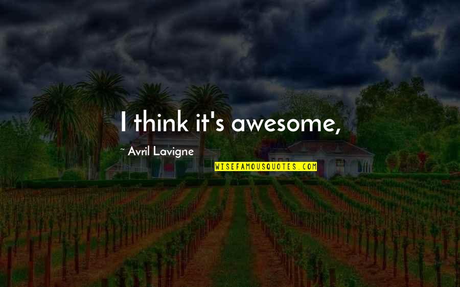 Abitazione Per Donne Quotes By Avril Lavigne: I think it's awesome, Abitazione Per Donne Quotes By Avril Lavigne: I think it's awesome,