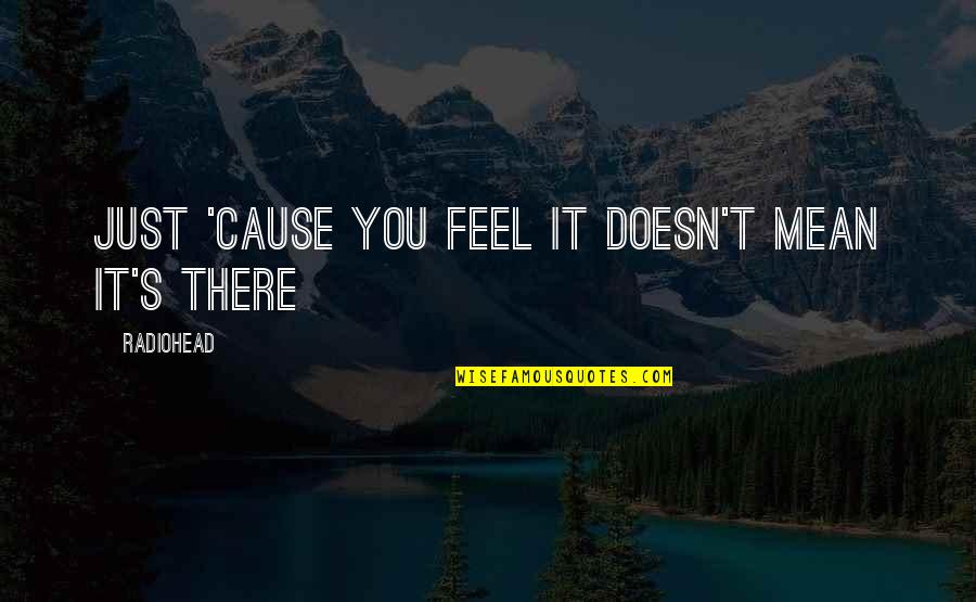 Abitbol Dan Quotes By Radiohead: Just 'cause you feel it doesn't mean it's
