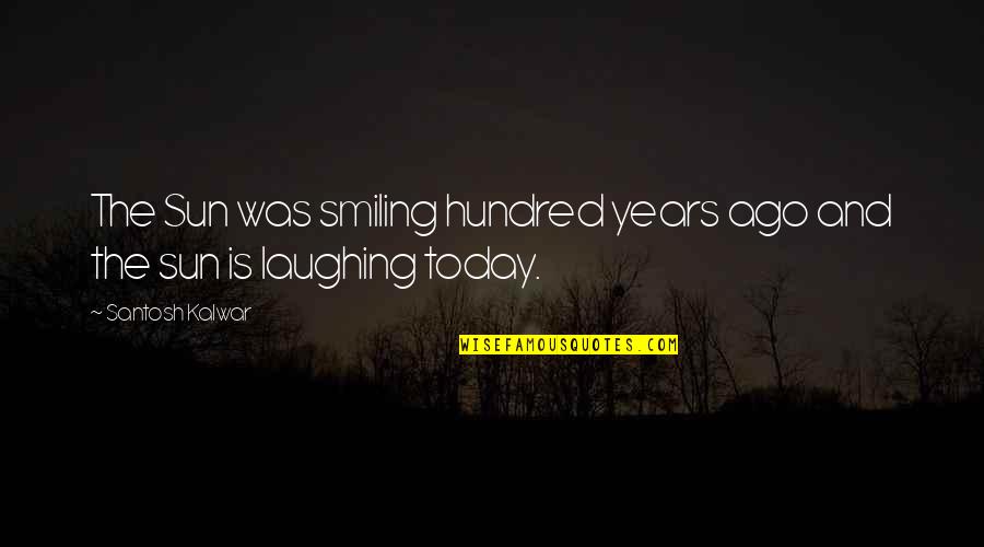Abitch Quotes By Santosh Kalwar: The Sun was smiling hundred years ago and Abitch Quotes By Santosh Kalwar: The Sun was smiling hundred years ago and