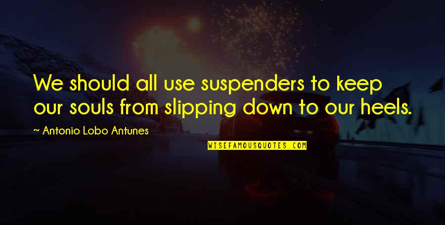 Abitibi Greenstone Quotes By Antonio Lobo Antunes: We should all use suspenders to keep our