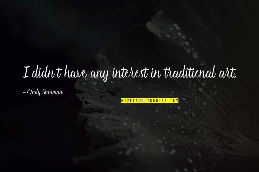 Abitibi Paneling Quotes By Cindy Sherman: I didn't have any interest in traditional art. Abitibi Paneling Quotes By Cindy Sherman: I didn't have any interest in traditional art.
