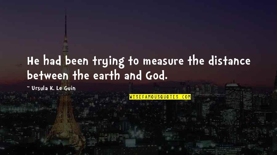 Abitudini Degli Quotes By Ursula K. Le Guin: He had been trying to measure the distance Abitudini Degli Quotes By Ursula K. Le Guin: He had been trying to measure the distance