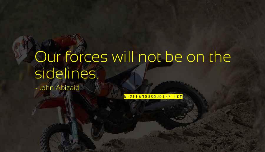 Abizaid Quotes By John Abizaid: Our forces will not be on the sidelines. Abizaid Quotes By John Abizaid: Our forces will not be on the sidelines.