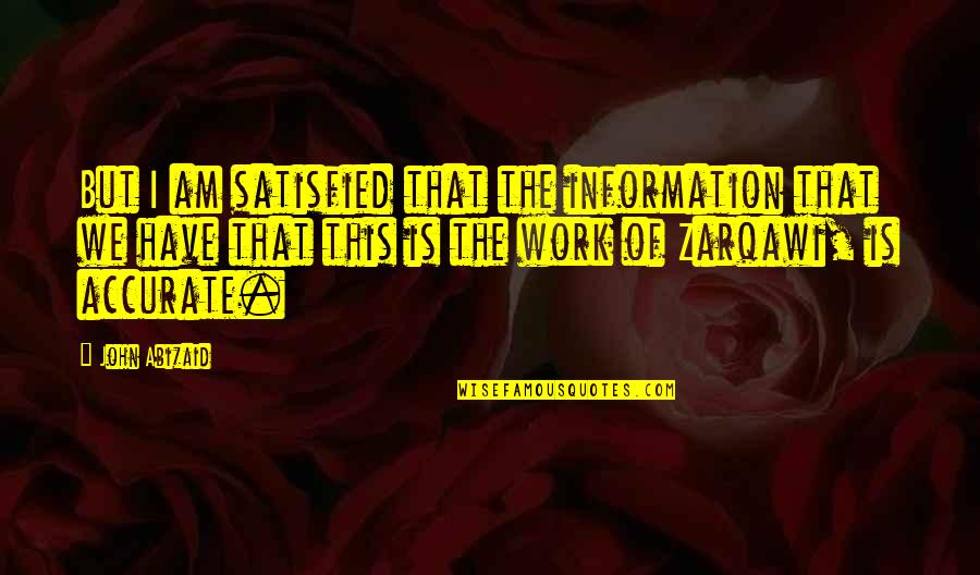 Abizaid Quotes By John Abizaid: But I am satisfied that the information that Abizaid Quotes By John Abizaid: But I am satisfied that the information that