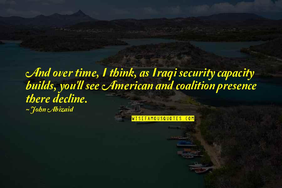 Abizaid Quotes By John Abizaid: And over time, I think, as Iraqi security