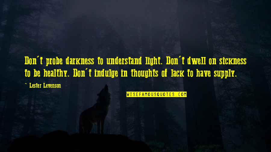 Abizaid Quotes By Lester Levenson: Don't probe darkness to understand light. Don't dwell