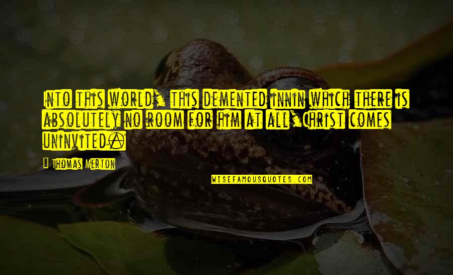 Abizaid Quotes By Thomas Merton: Into this world, this demented innin which there Abizaid Quotes By Thomas Merton: Into this world, this demented innin which there