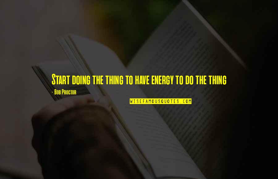 Abizar Quotes By Bob Proctor: Start doing the thing to have energy to