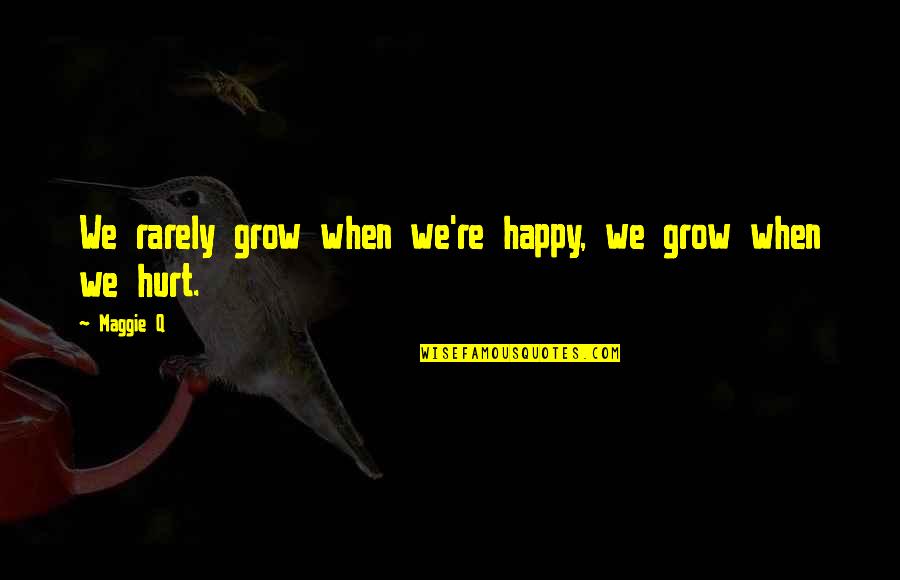 Abjectly Quotes By Maggie Q: We rarely grow when we're happy, we grow