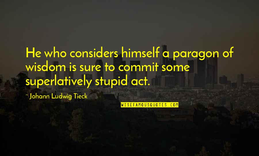 Abjure Enemy Quotes By Johann Ludwig Tieck: He who considers himself a paragon of wisdom