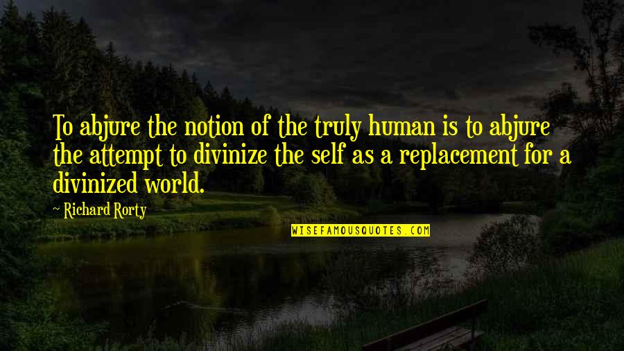 Abjure Quotes By Richard Rorty: To abjure the notion of the truly human