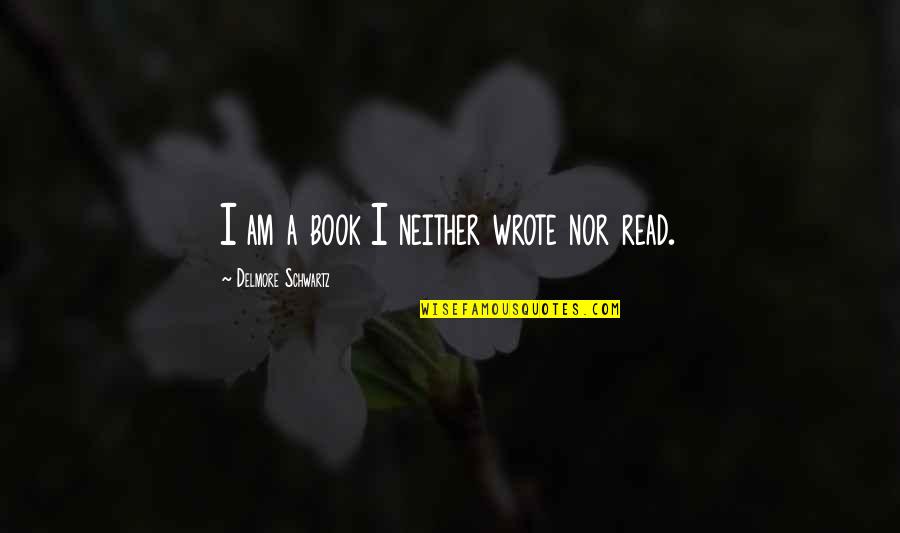 Abjure Synonyms Quotes By Delmore Schwartz: I am a book I neither wrote nor