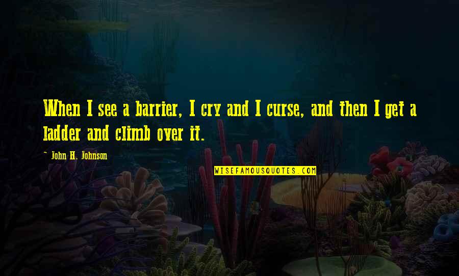 Abjuring Charms Quotes By John H. Johnson: When I see a barrier, I cry and
