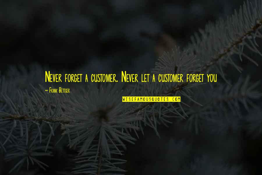 Abjuring Quotes By Frank Bettger: Never forget a customer. Never let a customer