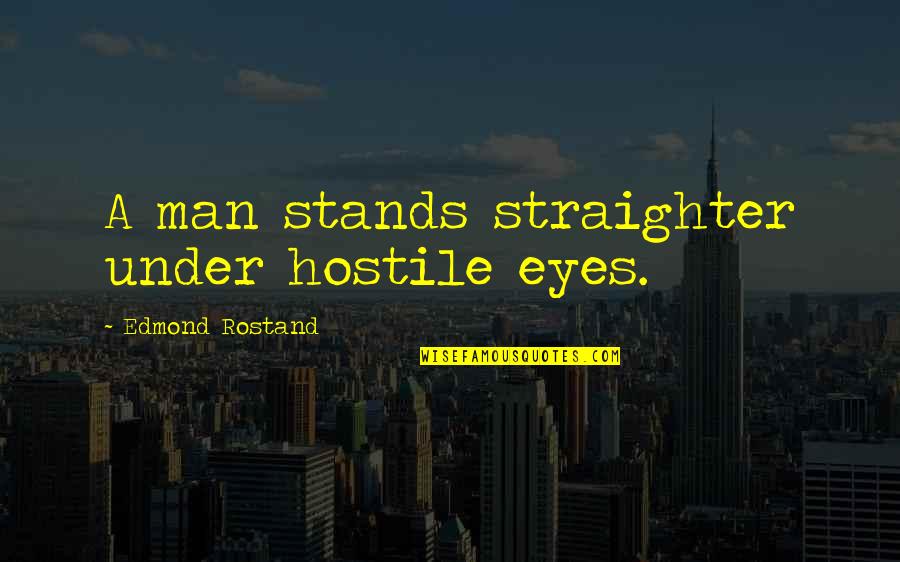 Abla Nari Quotes By Edmond Rostand: A man stands straighter under hostile eyes. Abla Nari Quotes By Edmond Rostand: A man stands straighter under hostile eyes.